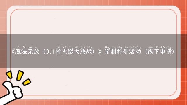 《魔法无敌（0.1折火影大决战）》定制称号活动（线下申请）