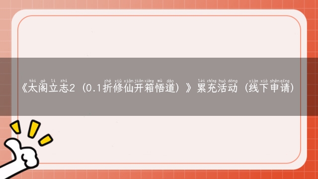 《太阁立志2（0.1折修仙开箱悟道）》累充活动（线下申请）