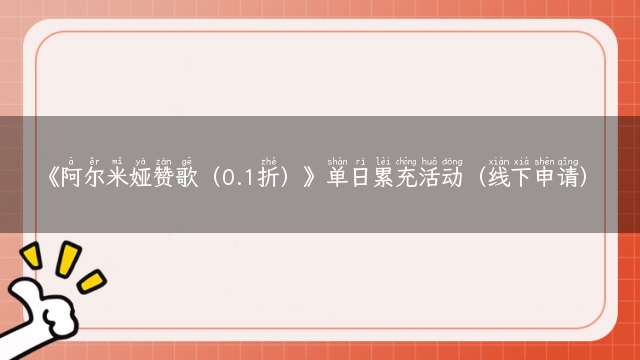 《阿尔米娅赞歌（0.1折）》单日累充活动（线下申请）
