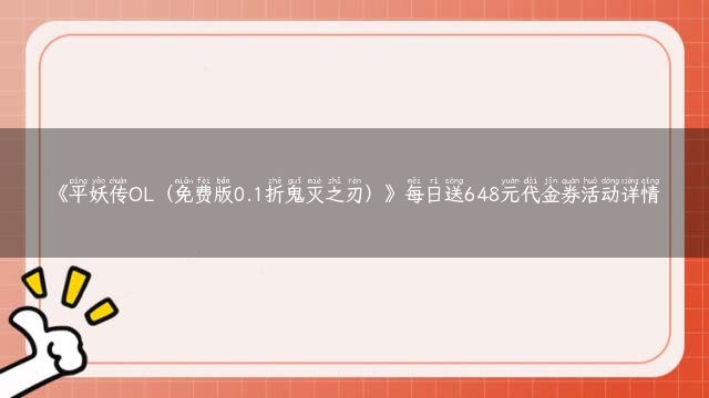 《平妖传OL（免费版0.1折鬼灭之刃）》每日送648元代金券活动详情