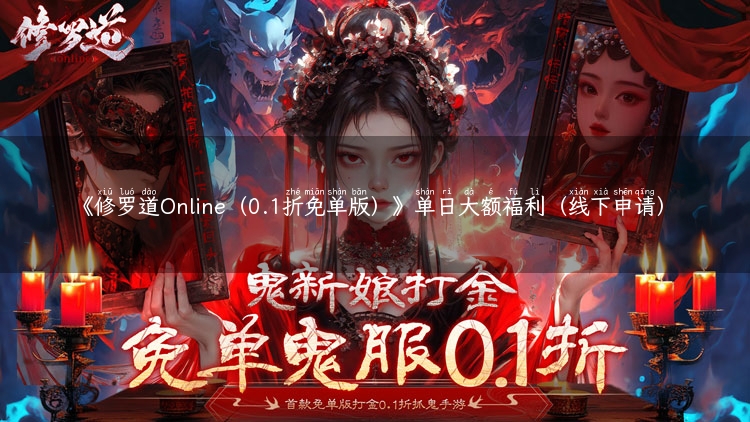 《修罗道Online（0.1折免单版）》单日大额福利（线下申请）