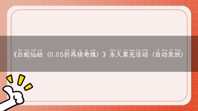 《白蛇仙劫（0.05折再续奇缘）》永久累充活动（自动发放）